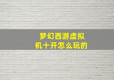 梦幻西游虚拟机十开怎么玩的