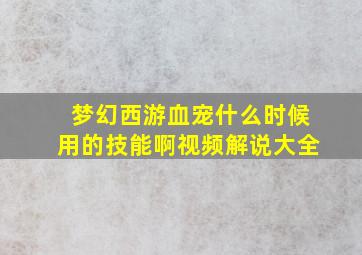 梦幻西游血宠什么时候用的技能啊视频解说大全