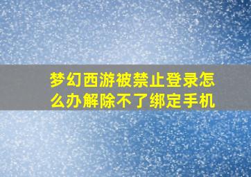 梦幻西游被禁止登录怎么办解除不了绑定手机