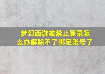 梦幻西游被禁止登录怎么办解除不了绑定账号了