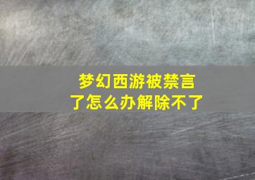 梦幻西游被禁言了怎么办解除不了