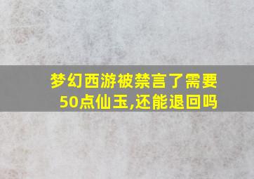 梦幻西游被禁言了需要50点仙玉,还能退回吗