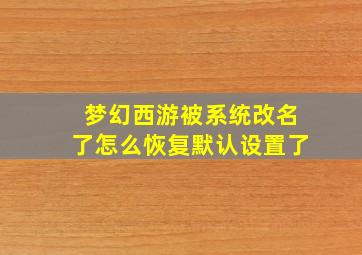 梦幻西游被系统改名了怎么恢复默认设置了