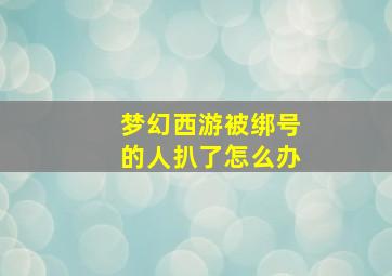 梦幻西游被绑号的人扒了怎么办