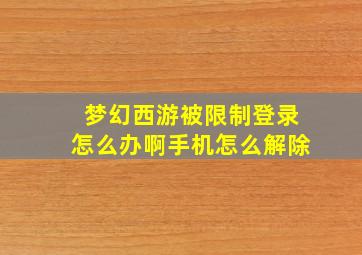 梦幻西游被限制登录怎么办啊手机怎么解除