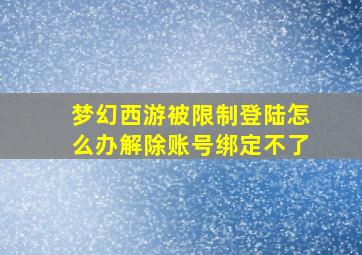 梦幻西游被限制登陆怎么办解除账号绑定不了