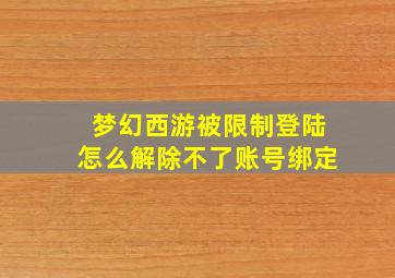 梦幻西游被限制登陆怎么解除不了账号绑定