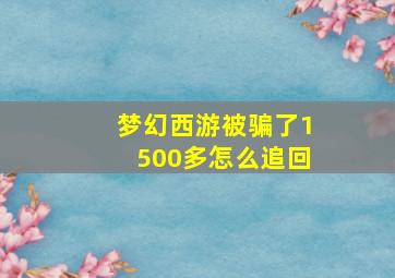 梦幻西游被骗了1500多怎么追回