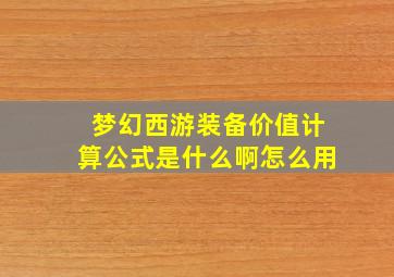 梦幻西游装备价值计算公式是什么啊怎么用