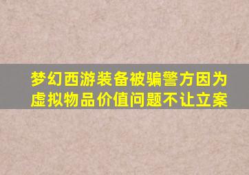 梦幻西游装备被骗警方因为虚拟物品价值问题不让立案