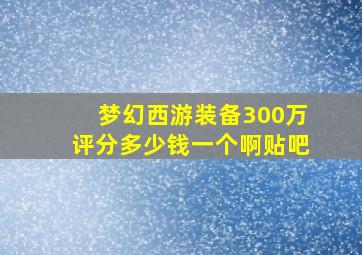 梦幻西游装备300万评分多少钱一个啊贴吧