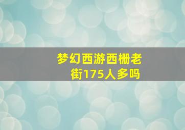 梦幻西游西栅老街175人多吗