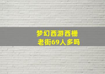 梦幻西游西栅老街69人多吗