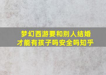 梦幻西游要和别人结婚才能有孩子吗安全吗知乎