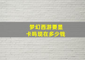 梦幻西游要显卡吗现在多少钱