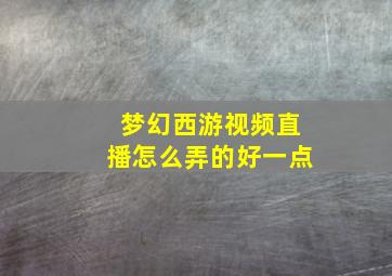 梦幻西游视频直播怎么弄的好一点