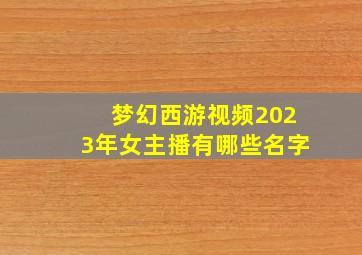 梦幻西游视频2023年女主播有哪些名字