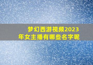 梦幻西游视频2023年女主播有哪些名字呢