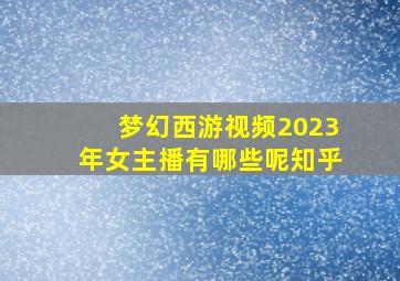 梦幻西游视频2023年女主播有哪些呢知乎