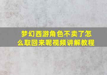 梦幻西游角色不卖了怎么取回来呢视频讲解教程