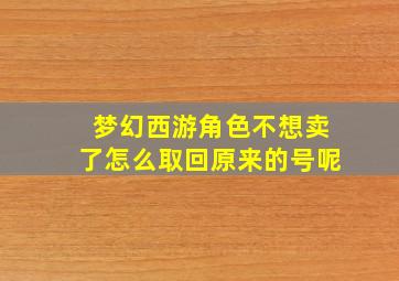 梦幻西游角色不想卖了怎么取回原来的号呢