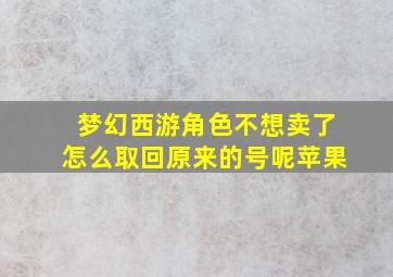 梦幻西游角色不想卖了怎么取回原来的号呢苹果