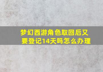 梦幻西游角色取回后又要登记14天吗怎么办理