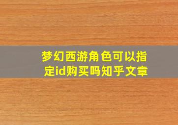 梦幻西游角色可以指定id购买吗知乎文章