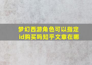 梦幻西游角色可以指定id购买吗知乎文章在哪