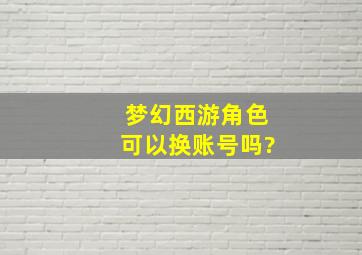 梦幻西游角色可以换账号吗?