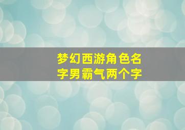 梦幻西游角色名字男霸气两个字