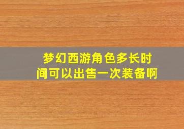 梦幻西游角色多长时间可以出售一次装备啊