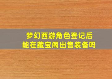 梦幻西游角色登记后能在藏宝阁出售装备吗