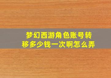 梦幻西游角色账号转移多少钱一次啊怎么弄