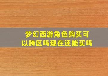 梦幻西游角色购买可以跨区吗现在还能买吗