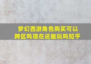 梦幻西游角色购买可以跨区吗现在还能玩吗知乎