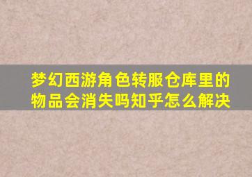 梦幻西游角色转服仓库里的物品会消失吗知乎怎么解决