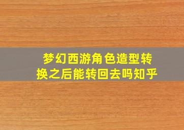 梦幻西游角色造型转换之后能转回去吗知乎