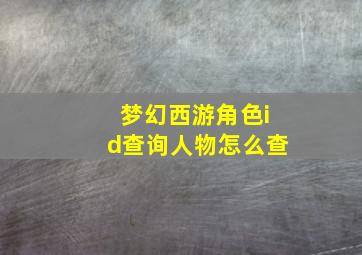 梦幻西游角色id查询人物怎么查