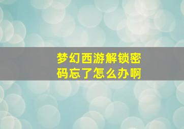 梦幻西游解锁密码忘了怎么办啊