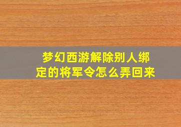 梦幻西游解除别人绑定的将军令怎么弄回来