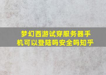 梦幻西游试穿服务器手机可以登陆吗安全吗知乎