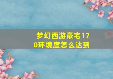 梦幻西游豪宅170环境度怎么达到