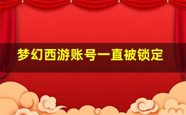 梦幻西游账号一直被锁定