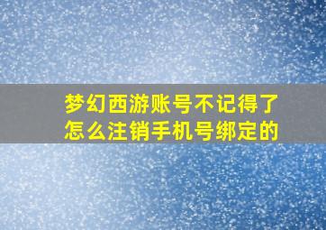 梦幻西游账号不记得了怎么注销手机号绑定的