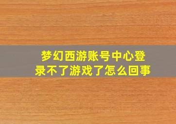 梦幻西游账号中心登录不了游戏了怎么回事