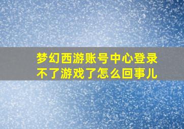 梦幻西游账号中心登录不了游戏了怎么回事儿