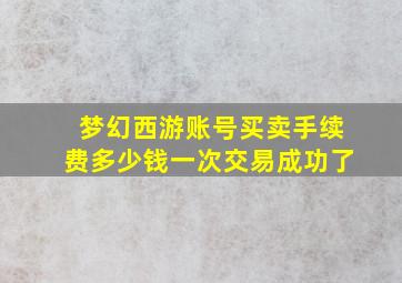 梦幻西游账号买卖手续费多少钱一次交易成功了