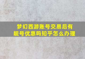 梦幻西游账号交易后有靓号优惠吗知乎怎么办理