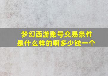 梦幻西游账号交易条件是什么样的啊多少钱一个